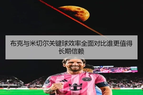 布克与米切尔关键球效率全面对比谁更值得长期信赖