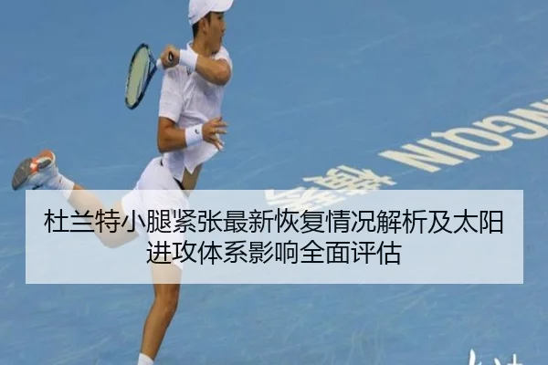 杜兰特小腿紧张最新恢复情况解析及太阳进攻体系影响全面评估