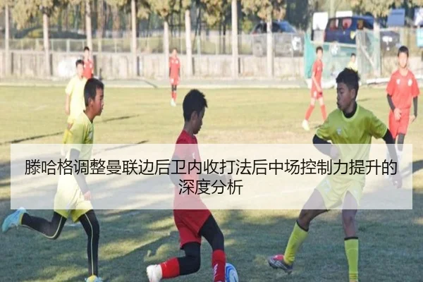 滕哈格调整曼联边后卫内收打法后中场控制力提升的深度分析