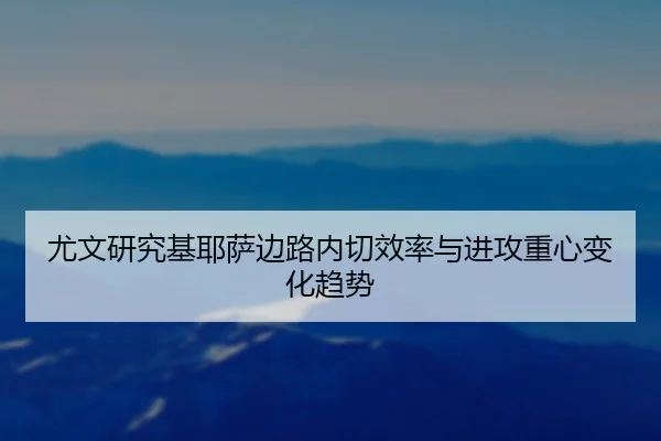 尤文研究基耶萨边路内切效率与进攻重心变化趋势