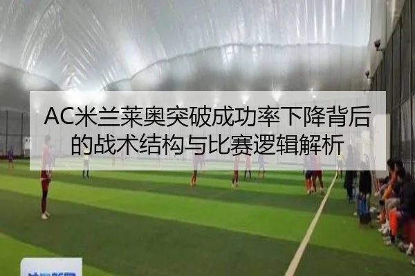 AC米兰莱奥突破成功率下降背后的战术结构与比赛逻辑解析