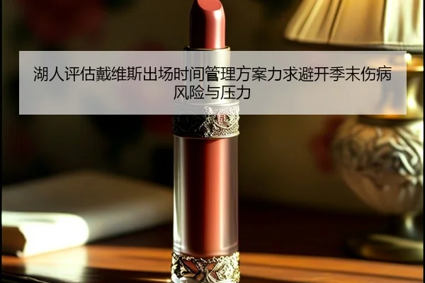 湖人评估戴维斯出场时间管理方案力求避开季末伤病风险与压力