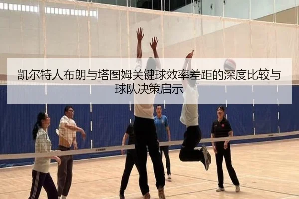 凯尔特人布朗与塔图姆关键球效率差距的深度比较与球队决策启示