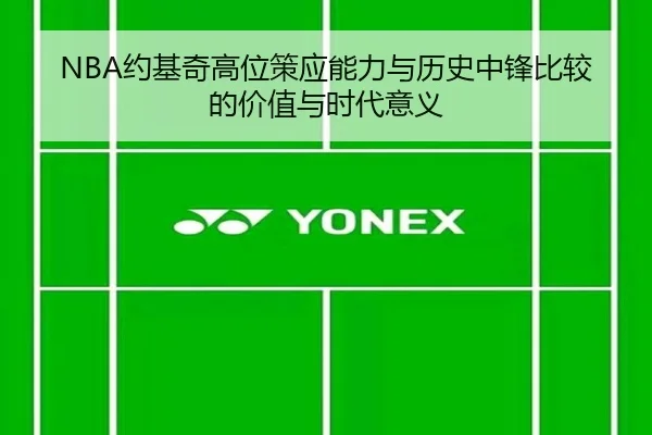 NBA约基奇高位策应能力与历史中锋比较的价值与时代意义