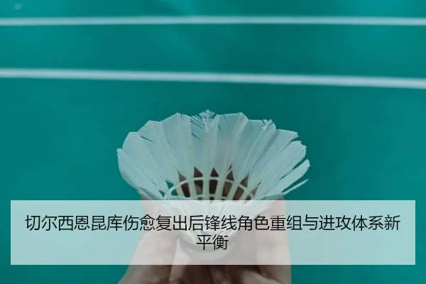 切尔西恩昆库伤愈复出后锋线角色重组与进攻体系新平衡